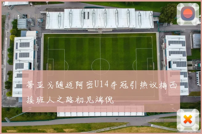 蒂亚戈随迈阿密U14夺冠引热议梅西接班人之路初见端倪
