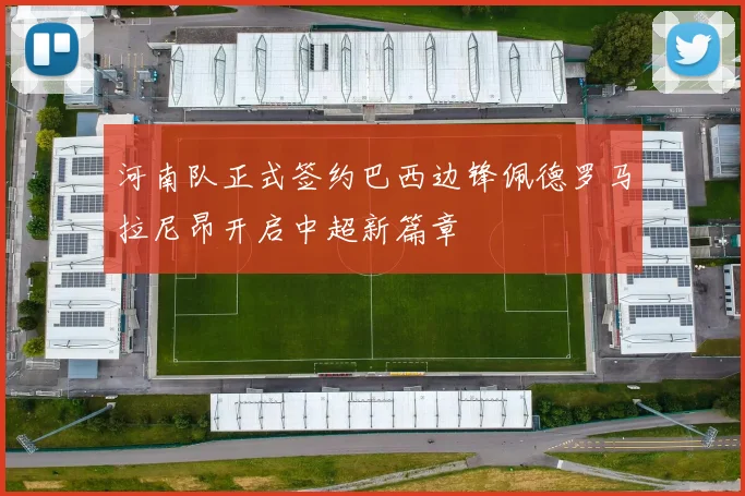 河南队正式签约巴西边锋佩德罗马拉尼昂开启中超新篇章